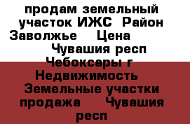 продам земельный участок ИЖС. Район Заволжье. › Цена ­ 1 700 000 - Чувашия респ., Чебоксары г. Недвижимость » Земельные участки продажа   . Чувашия респ.